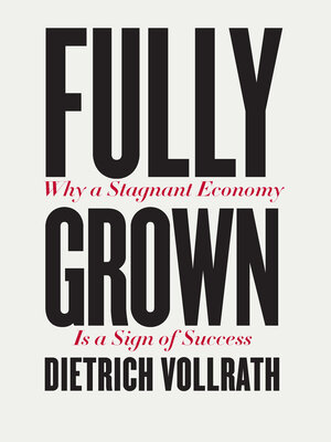 cover image of Fully Grown: Why a Stagnant Economy Is a Sign of Success